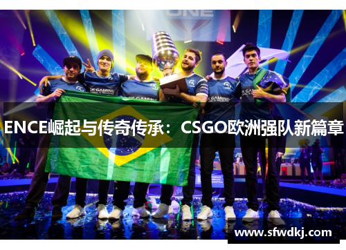 ENCE崛起与传奇传承：CSGO欧洲强队新篇章