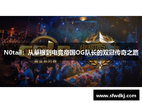 N0tail：从草根到电竞帝国OG队长的双冠传奇之路