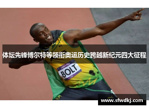 体坛先锋博尔特等领衔奥运历史跨越新纪元四大征程