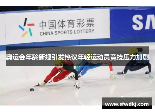 奥运会年龄新规引发热议年轻运动员竞技压力加剧